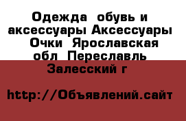 Одежда, обувь и аксессуары Аксессуары - Очки. Ярославская обл.,Переславль-Залесский г.